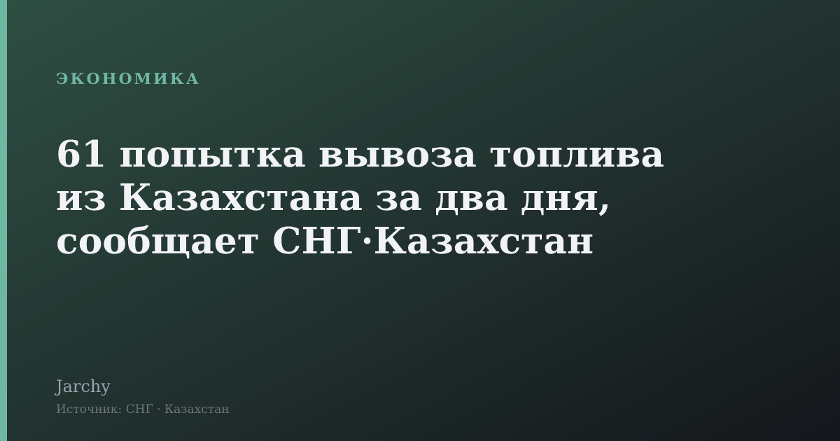 61 попытка вывоза топлива из Казахстана за два дня, сообщает СНГ·Казахстан