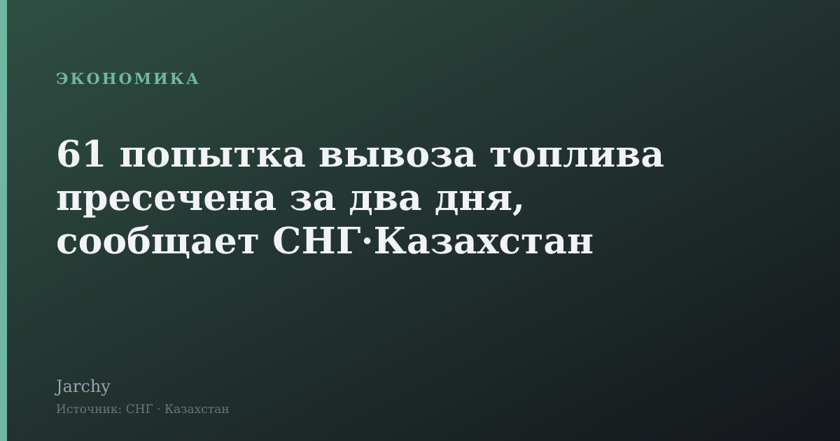 61 попытка вывоза топлива пресечена за два дня, сообщает СНГ·Казахстан