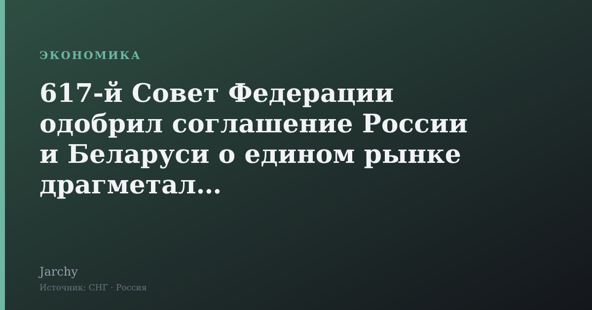 617‑й Совет Федерации одобрил соглашение России и Беларуси о едином рынке драгметаллов