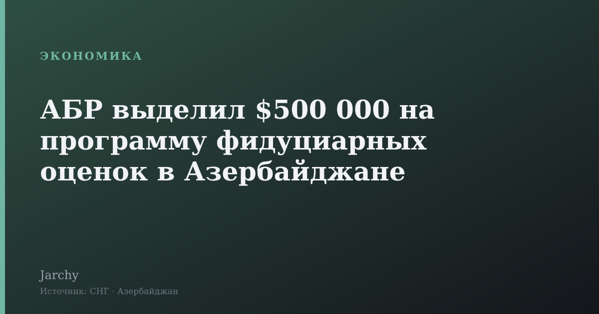 АБР выделил $500 000 на программу фидуциарных оценок в Азербайджане