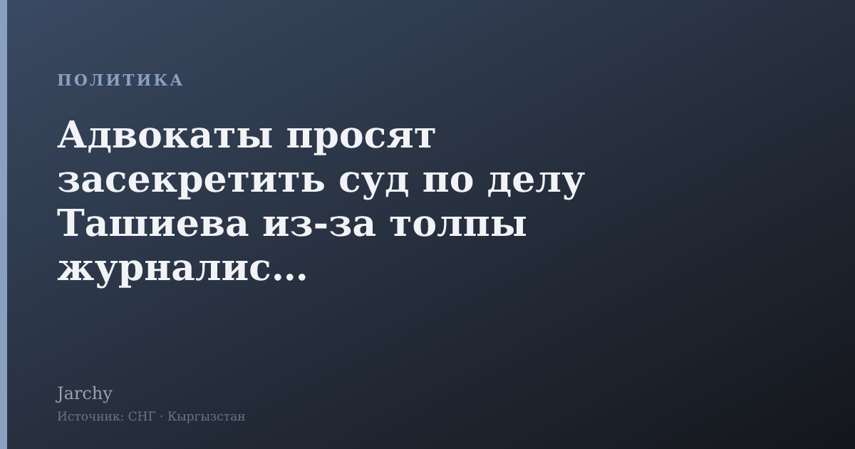 Адвокаты просят засекретить суд по делу Ташиева из-за толпы журналистов