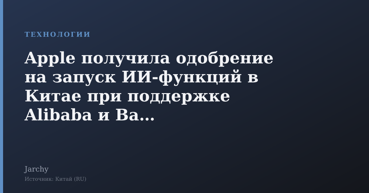 Apple получила одобрение на запуск ИИ-функций в Китае при поддержке Alibaba и Baidu