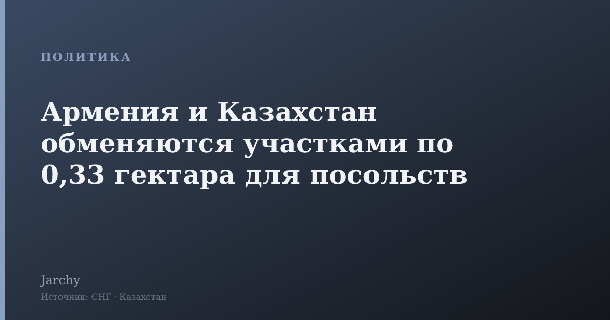 Армения и Казахстан обменяются участками по 0,33 гектара для посольств