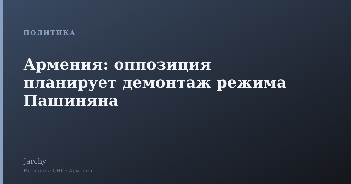 Армения: оппозиция планирует демонтаж режима Пашиняна