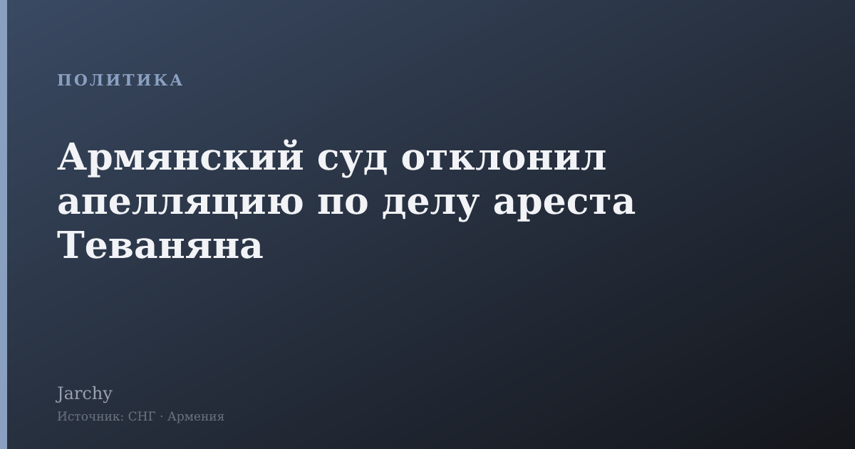 Армянский суд отклонил апелляцию по делу ареста Теваняна