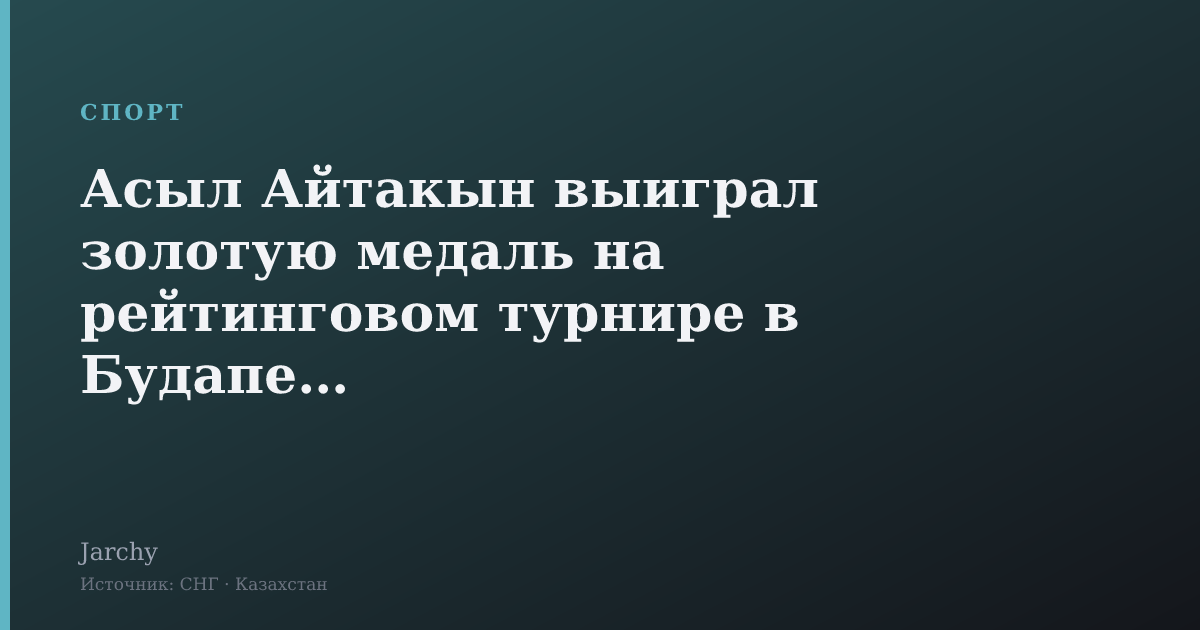 Асыл Айтакын выиграл золотую медаль на рейтинговом турнире в Будапеште