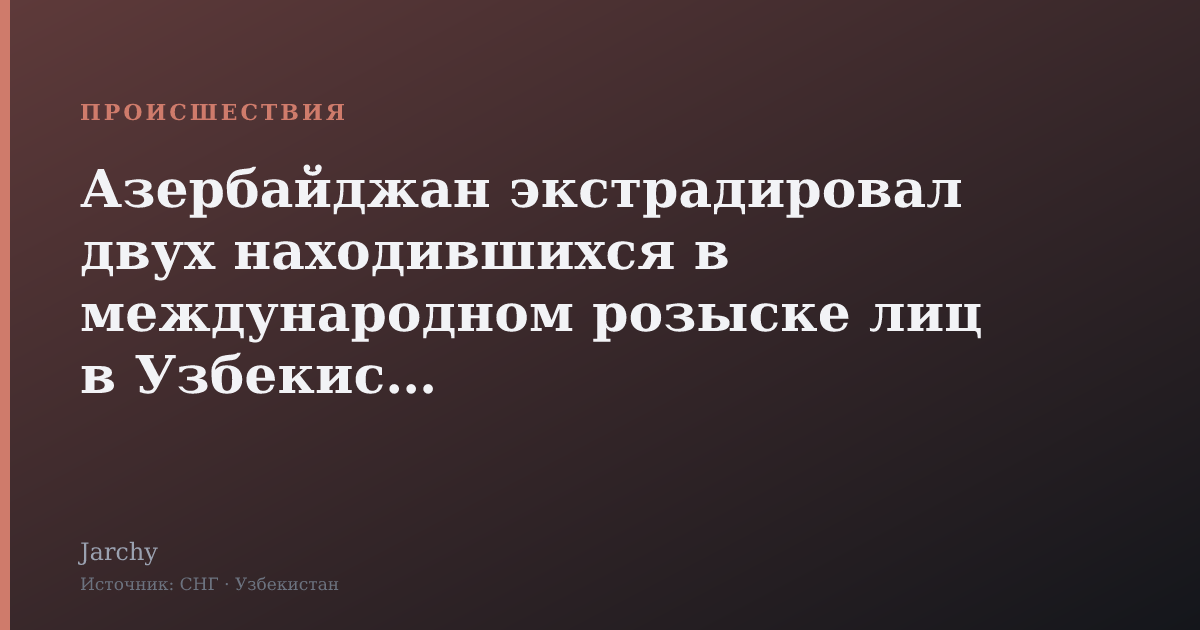 Азербайджан экстрадировал двух находившихся в международном розыске лиц в Узбекистан