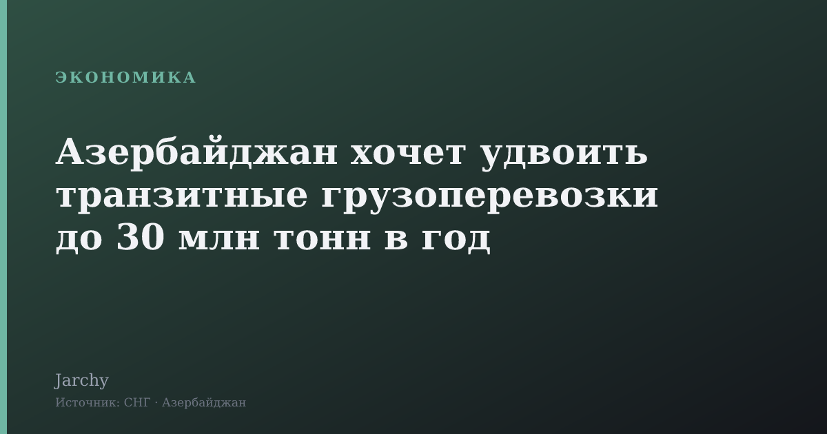 Азербайджан хочет удвоить транзитные грузоперевозки до 30 млн тонн в год