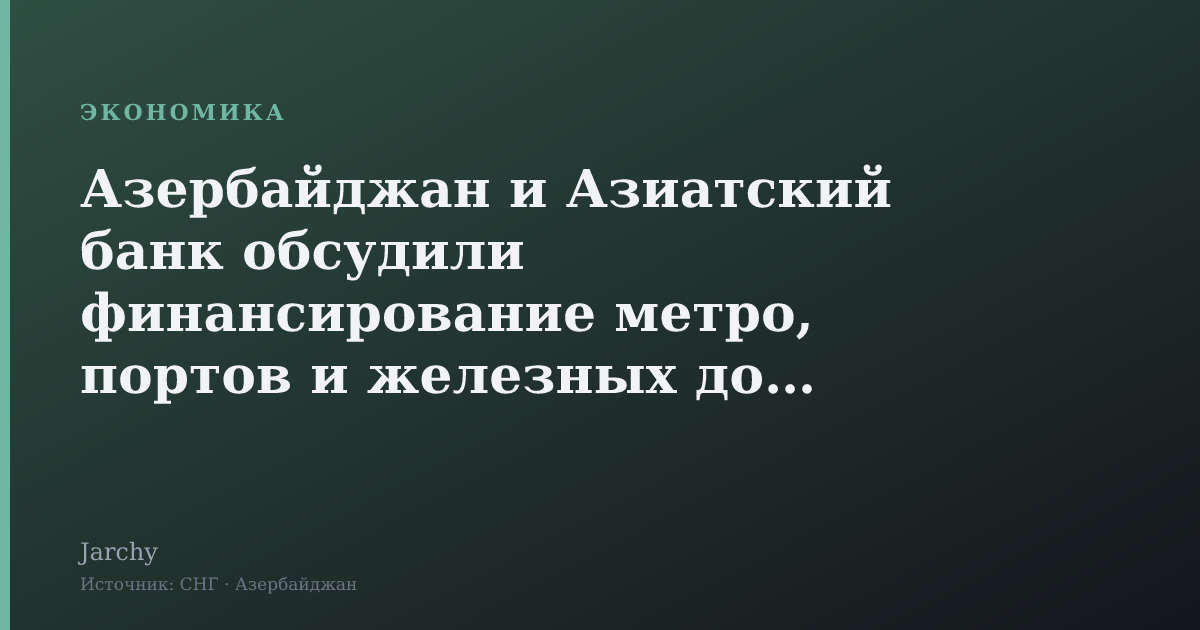 Азербайджан и Азиатский банк обсудили финансирование метро, портов и железных дорог