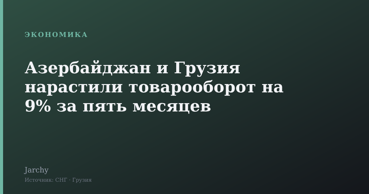 Азербайджан и Грузия нарастили товарооборот на 9% за пять месяцев