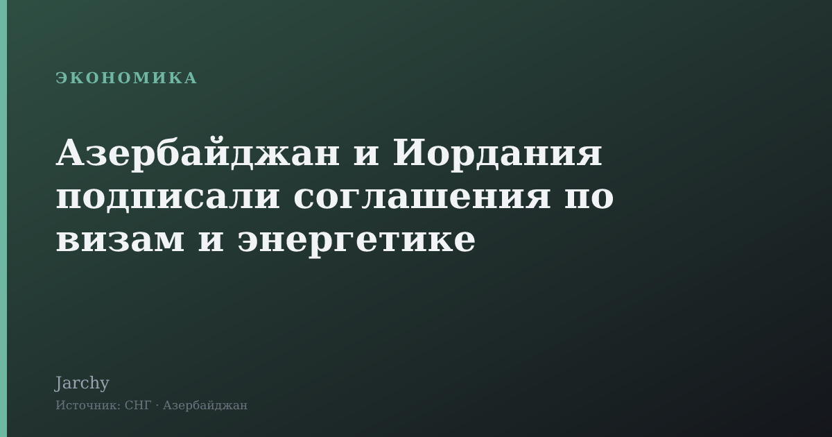 Азербайджан и Иордания подписали соглашения по визам и энергетике