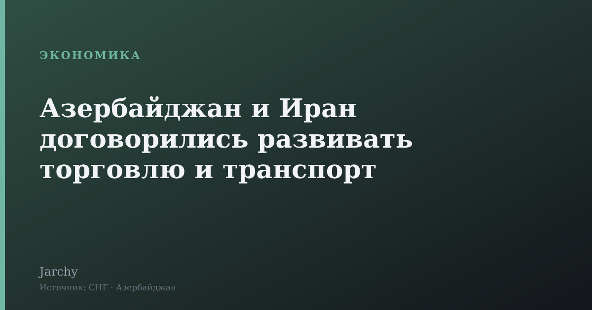 Азербайджан и Иран договорились развивать торговлю и транспорт