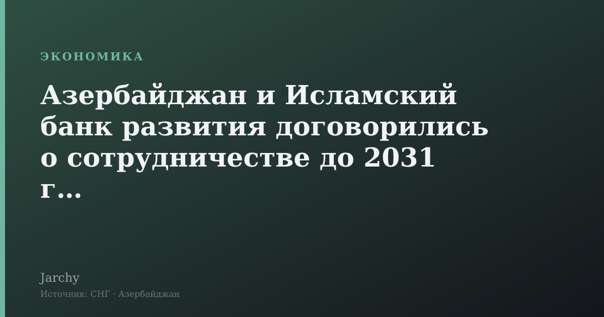 Азербайджан и Исламский банк развития договорились о сотрудничестве до 2031 года