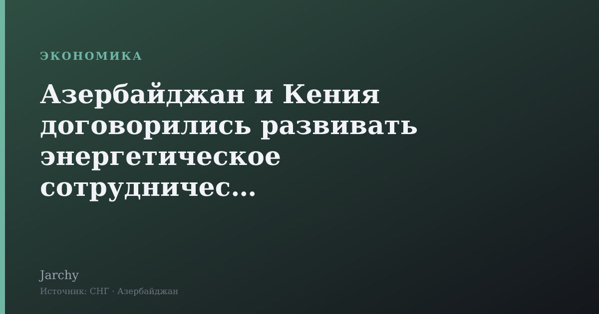 Азербайджан и Кения договорились развивать энергетическое сотрудничество