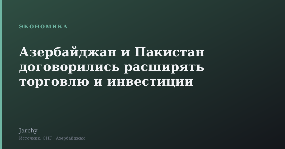 Азербайджан и Пакистан договорились расширять торговлю и инвестиции