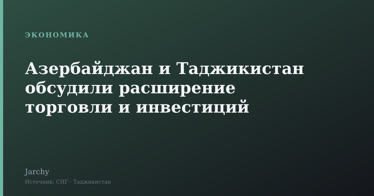 Азербайджан и Таджикистан обсудили расширение торговли и инвестиций