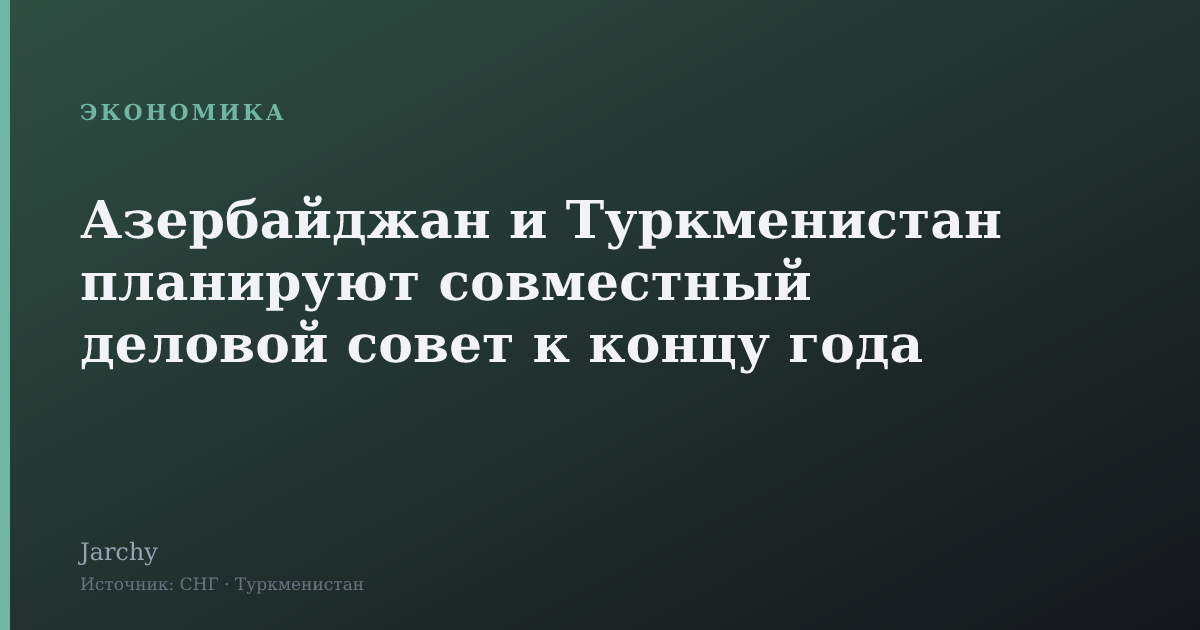 Азербайджан и Туркменистан планируют совместный деловой совет к концу года