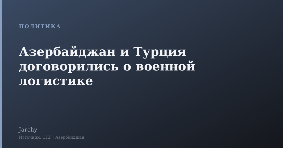 Азербайджан и Турция договорились о военной логистике
