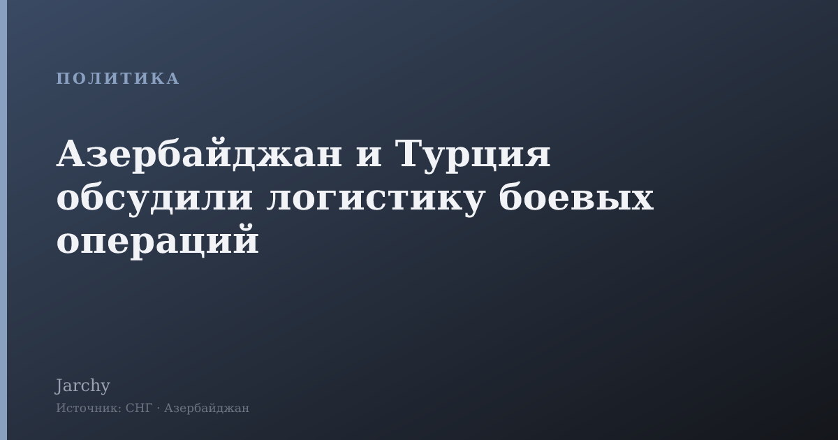 Азербайджан и Турция обсудили логистику боевых операций