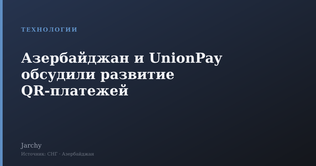 Азербайджан и UnionPay обсудили развитие QR‑платежей
