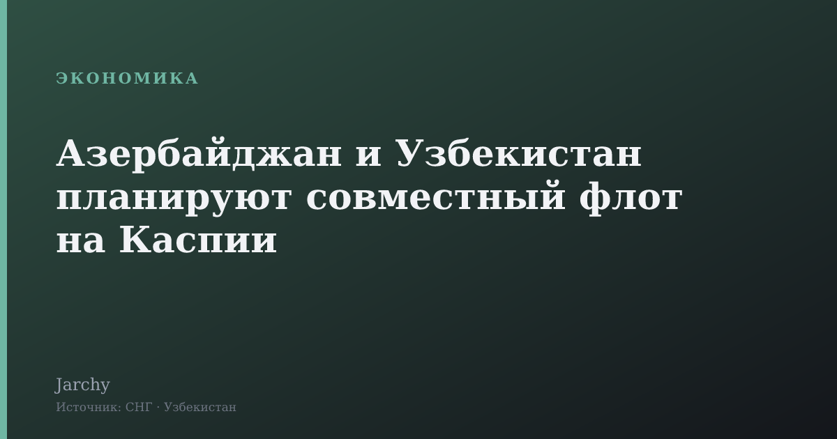 Азербайджан и Узбекистан планируют совместный флот на Каспии
