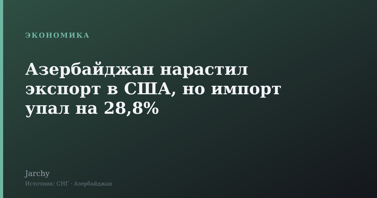 Азербайджан нарастил экспорт в США, но импорт упал на 28,8%