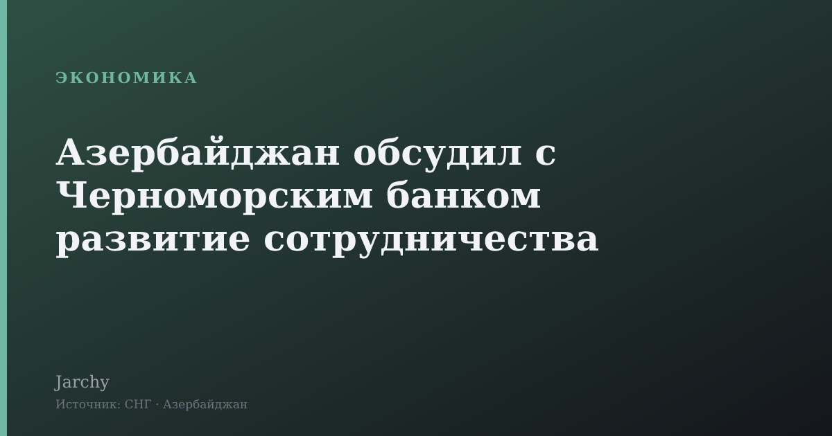 Азербайджан обсудил с Черноморским банком развитие сотрудничества