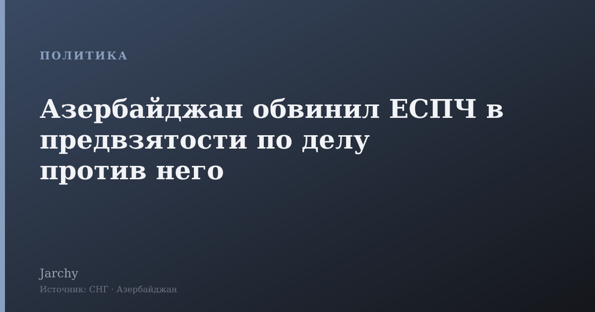 Азербайджан обвинил ЕСПЧ в предвзятости по делу против него