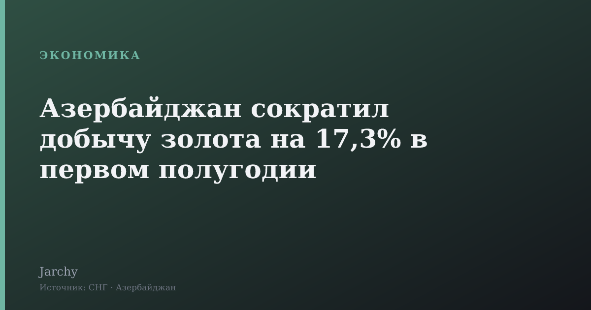 Азербайджан сократил добычу золота на 17,3% в первом полугодии
