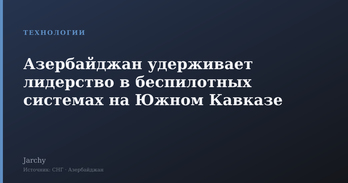 Азербайджан удерживает лидерство в беспилотных системах на Южном Кавказе