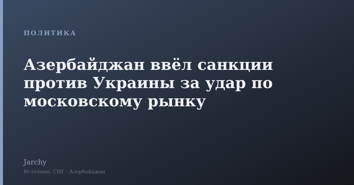 Азербайджан ввёл санкции против Украины за удар по московскому рынку