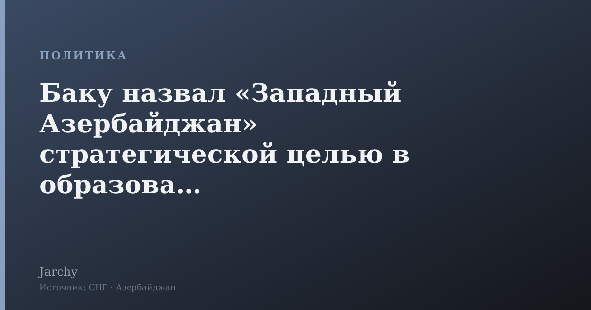Баку назвал «Западный Азербайджан» стратегической целью в образовании