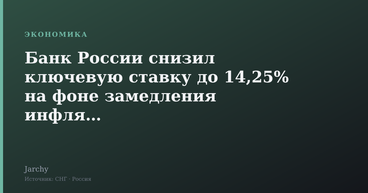 Банк России снизил ключевую ставку до 14,25% на фоне замедления инфляции