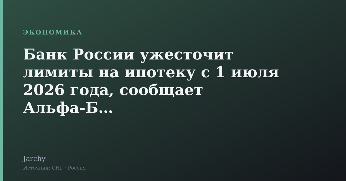 Банк России ужесточит лимиты на ипотеку с 1 июля 2026 года, сообщает Альфа‑Банк
