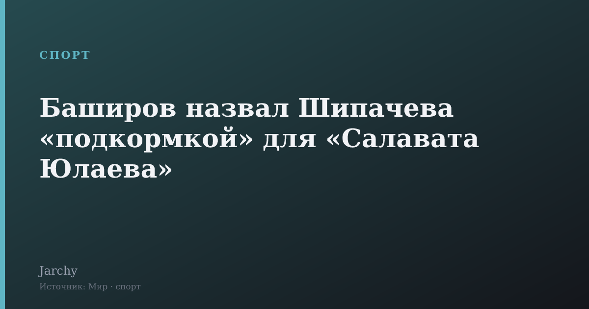 Баширов назвал Шипачева «подкормкой» для «Салавата Юлаева»