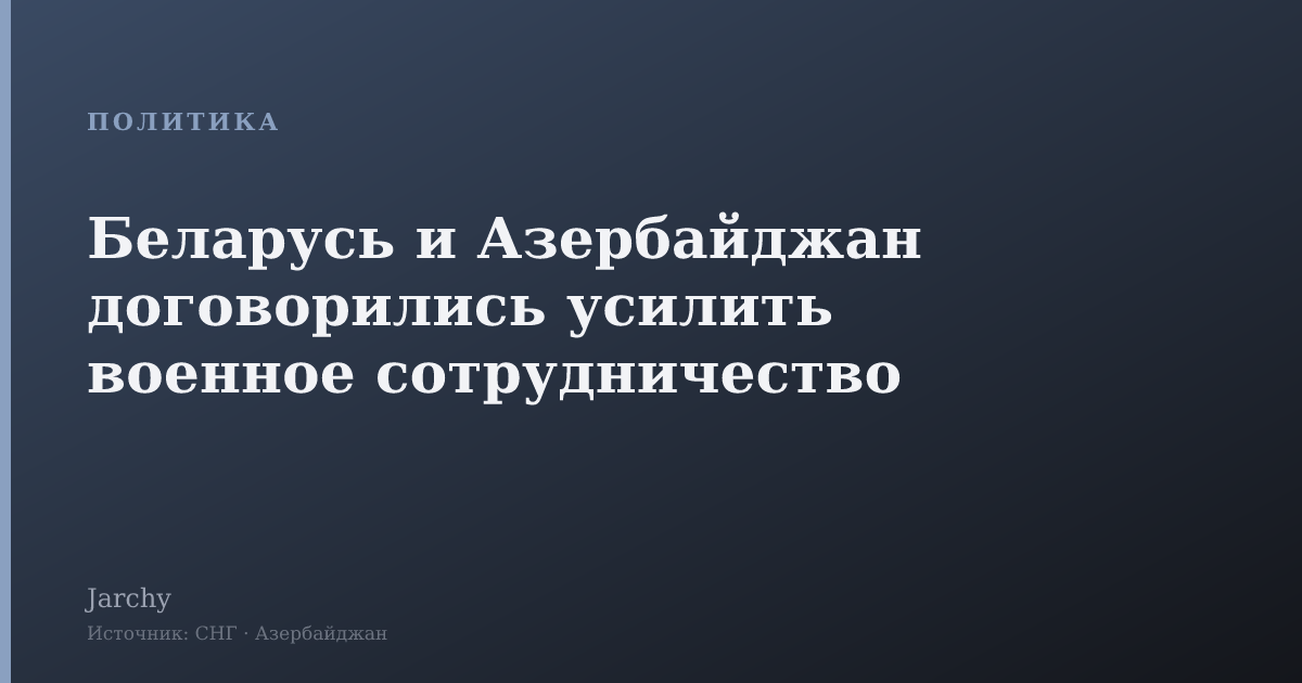 Беларусь и Азербайджан договорились усилить военное сотрудничество