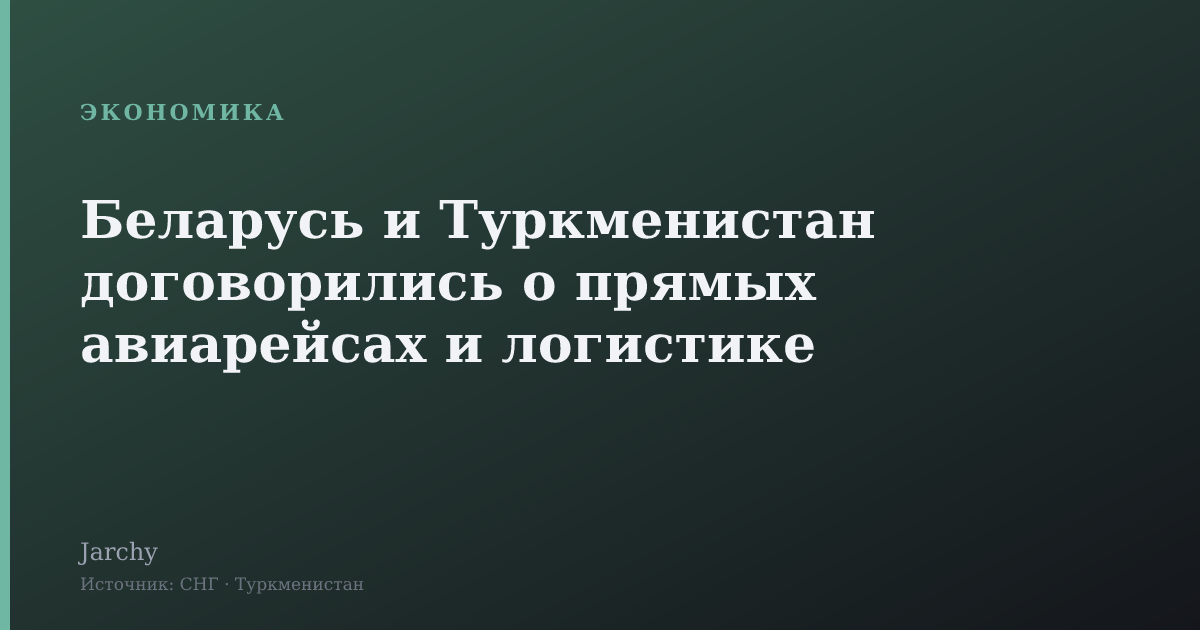 Беларусь и Туркменистан договорились о прямых авиарейсах и логистике