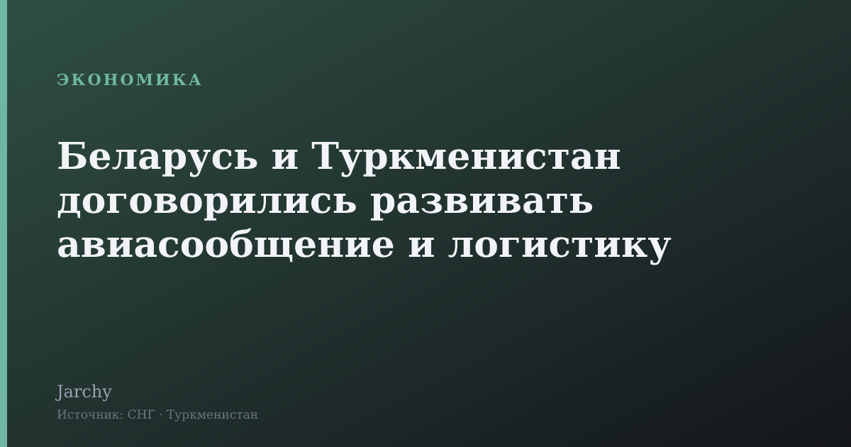 Беларусь и Туркменистан договорились развивать авиасообщение и логистику