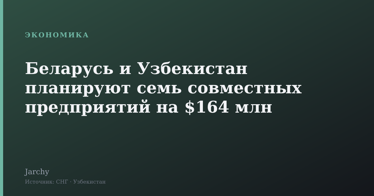 Беларусь и Узбекистан планируют семь совместных предприятий на $164 млн