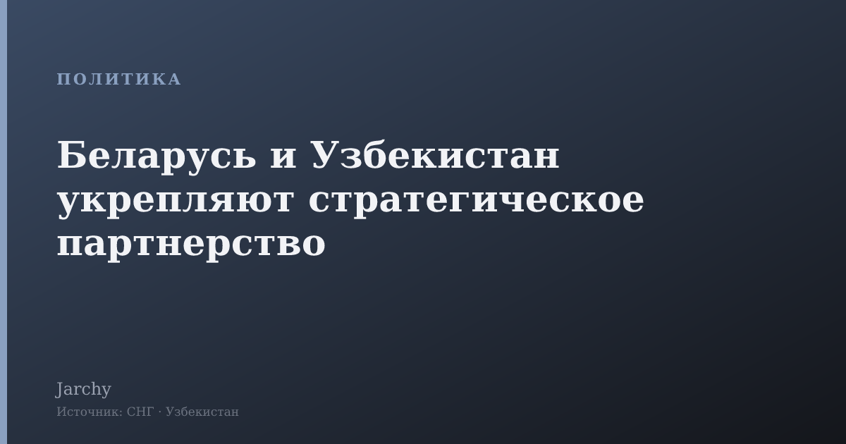 Беларусь и Узбекистан укрепляют стратегическое партнерство