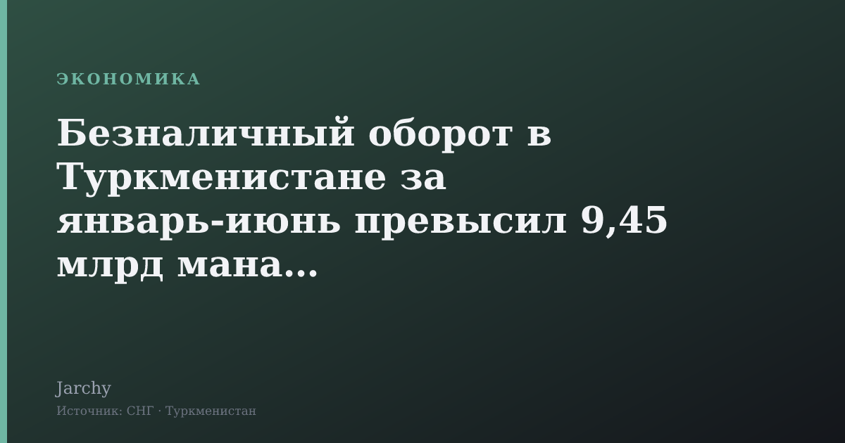 Безналичный оборот в Туркменистане за январь‑июнь превысил 9,45 млрд манатов