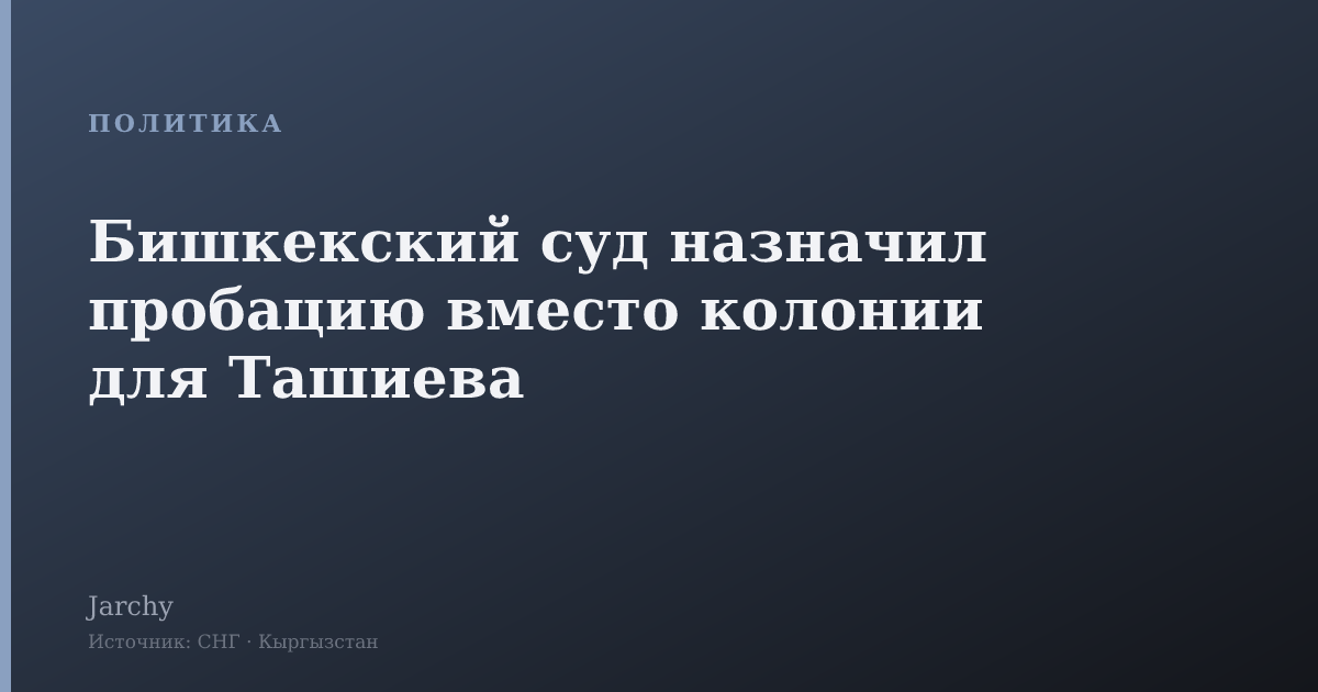 Бишкекский суд назначил пробацию вместо колонии для Ташиева