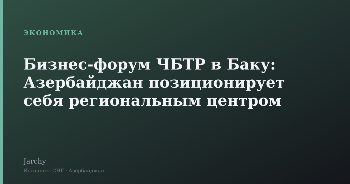 Бизнес‑форум ЧБТР в Баку: Азербайджан позиционирует себя региональным центром