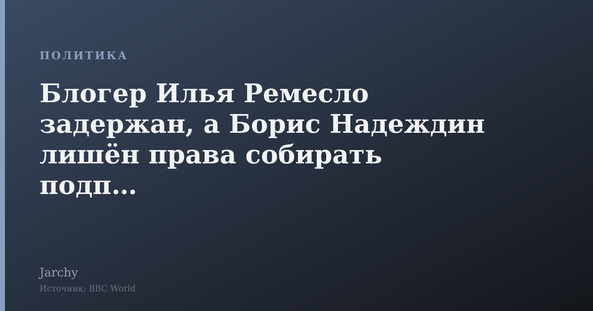 Блогер Илья Ремесло задержан, а Борис Надеждин лишён права собирать подписи