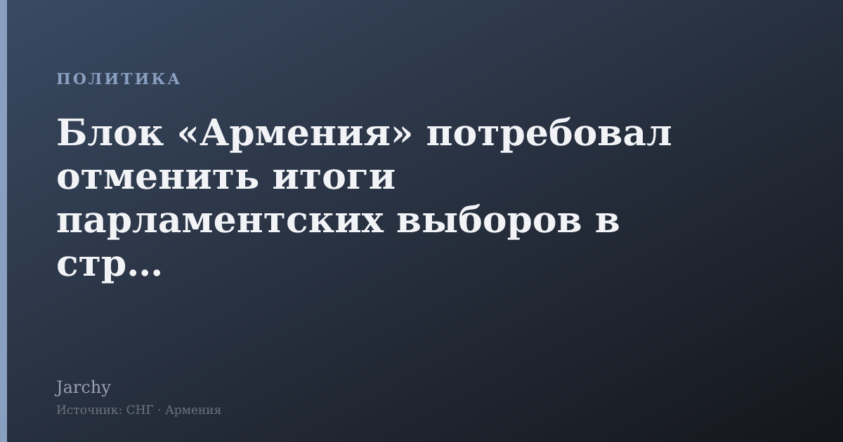 Блок «Армения» потребовал отменить итоги парламентских выборов в стране