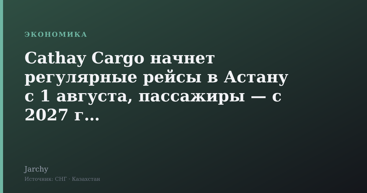 Cathay Cargo начнет регулярные рейсы в Астану с 1 августа, пассажиры — с 2027 года