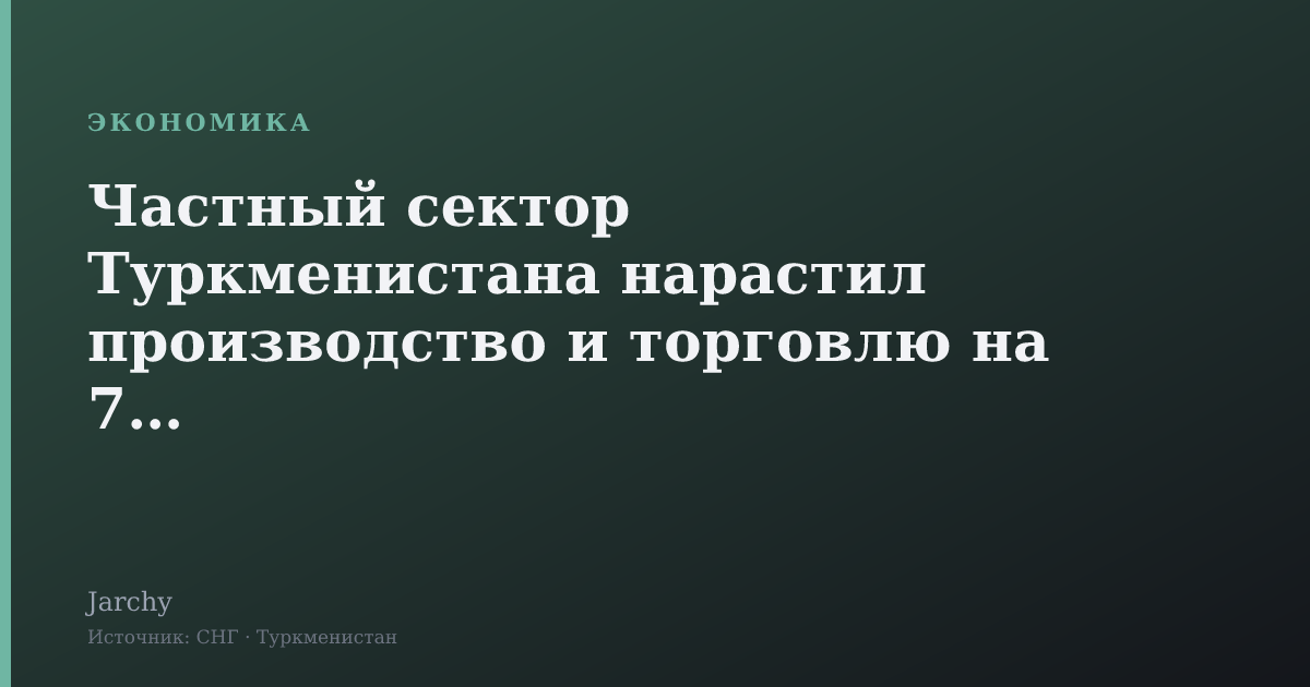 Частный сектор Туркменистана нарастил производство и торговлю на 7-9%