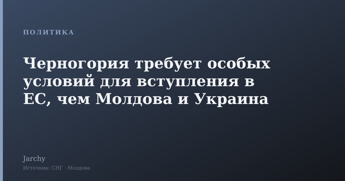 Черногория требует особых условий для вступления в ЕС, чем Молдова и Украина