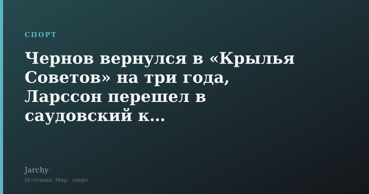 Чернов вернулся в «Крылья Советов» на три года, Ларссон перешел в саудовский клуб