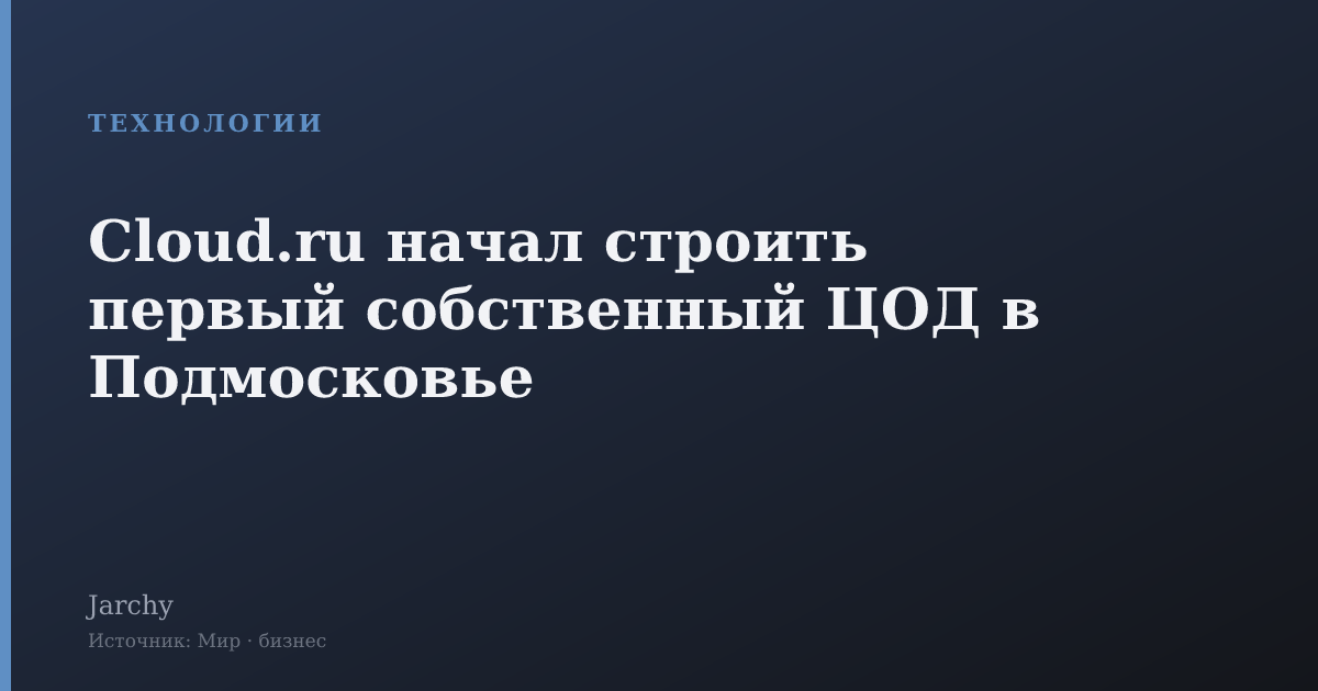Cloud.ru начал строить первый собственный ЦОД в Подмосковье